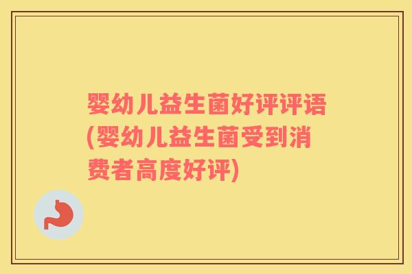婴幼儿益生菌好评评语(婴幼儿益生菌受到消费者高度好评)