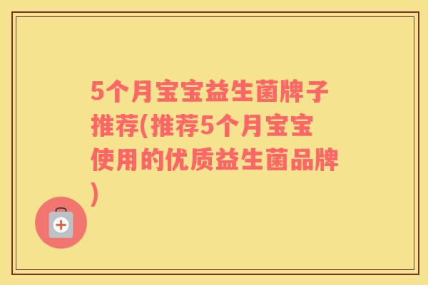 5个月宝宝益生菌牌子推荐(推荐5个月宝宝使用的优质益生菌品牌)