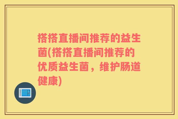搭搭直播间推荐的益生菌(搭搭直播间推荐的优质益生菌，维护肠道健康)
