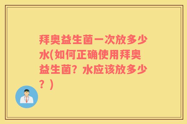 拜奥益生菌一次放多少水(如何正确使用拜奥益生菌？水应该放多少？)