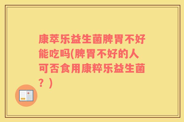 康萃乐益生菌脾胃不好能吃吗(脾胃不好的人可否食用康粹乐益生菌？)