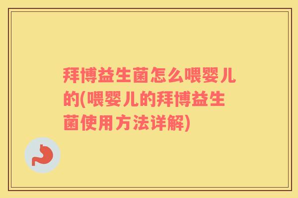 拜博益生菌怎么喂婴儿的(喂婴儿的拜博益生菌使用方法详解)