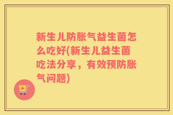 新生儿防胀气益生菌怎么吃好(新生儿益生菌吃法分享，有效预防胀气问题)