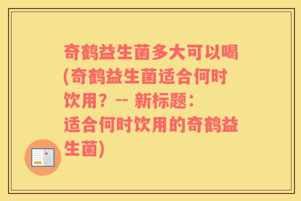 奇鹤益生菌多大可以喝(奇鹤益生菌适合何时饮用？-- 新标题：适合何时饮用的奇鹤益生菌)