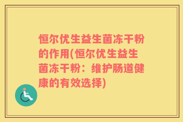 恒尔优生益生菌冻干粉的作用(恒尔优生益生菌冻干粉：维护肠道健康的有效选择)