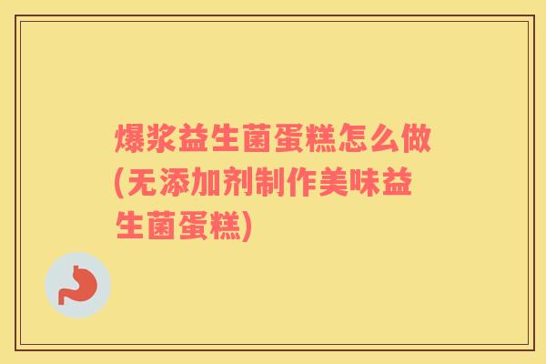 爆浆益生菌蛋糕怎么做(无添加剂制作美味益生菌蛋糕)