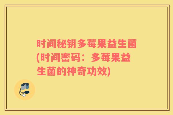 时间秘钥多莓果益生菌(时间密码：多莓果益生菌的神奇功效)