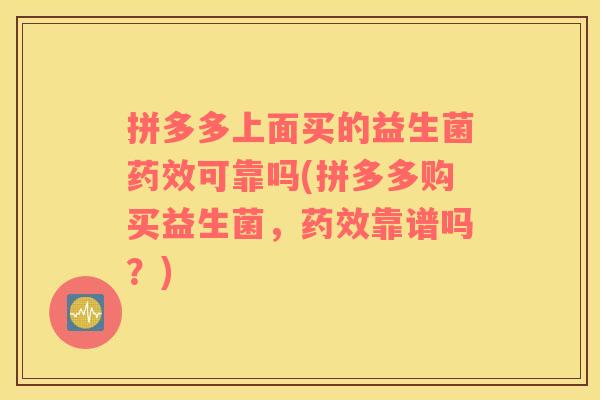 拼多多上面买的益生菌药效可靠吗(拼多多购买益生菌，药效靠谱吗？)
