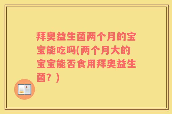 拜奥益生菌两个月的宝宝能吃吗(两个月大的宝宝能否食用拜奥益生菌？)