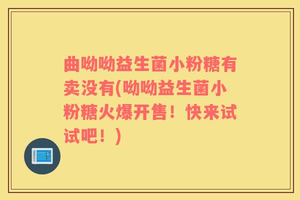 曲呦呦益生菌小粉糖有卖没有(呦呦益生菌小粉糖火爆开售！快来试试吧！)