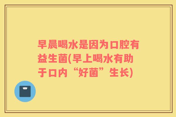 早晨喝水是因为口腔有益生菌(早上喝水有助于口内“好菌”生长)