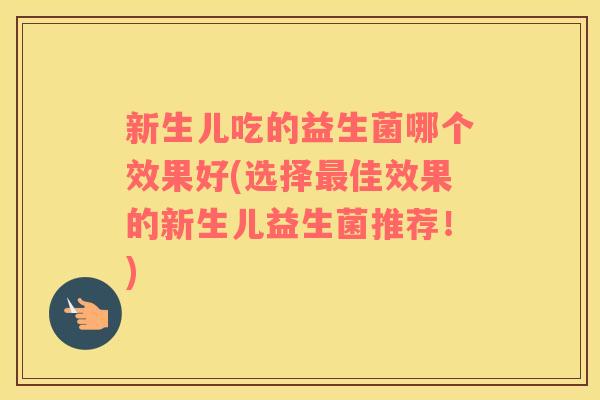 新生儿吃的益生菌哪个效果好(选择最佳效果的新生儿益生菌推荐！)