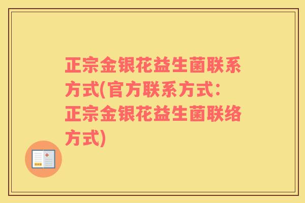正宗金银花益生菌联系方式(官方联系方式：正宗金银花益生菌联络方式)