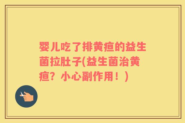 婴儿吃了排黄疸的益生菌拉肚子(益生菌治黄疸？小心副作用！)