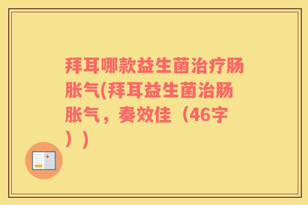 拜耳哪款益生菌治疗肠胀气(拜耳益生菌治肠胀气，奏效佳（46字）)