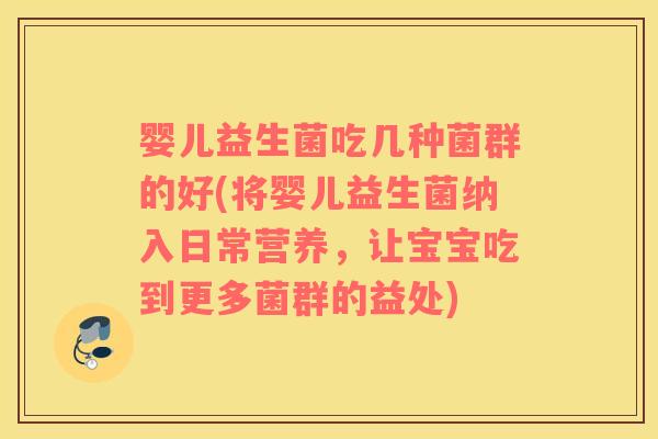 婴儿益生菌吃几种菌群的好(将婴儿益生菌纳入日常营养，让宝宝吃到更多菌群的益处)