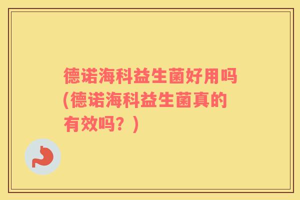 德诺海科益生菌好用吗(德诺海科益生菌真的有效吗？)