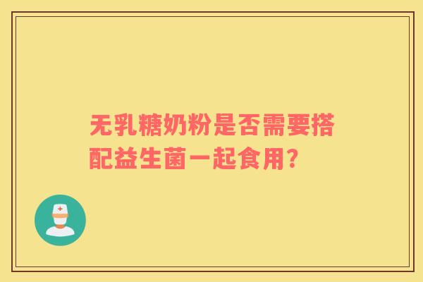 无乳糖奶粉是否需要搭配益生菌一起食用？
