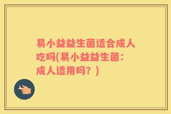 易小益益生菌适合成人吃吗(易小益益生菌：成人适用吗？)