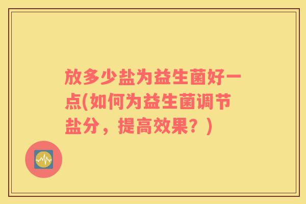 放多少盐为益生菌好一点(如何为益生菌调节盐分，提高效果？)