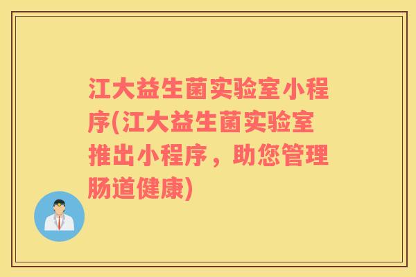 江大益生菌实验室小程序(江大益生菌实验室推出小程序，助您管理肠道健康)