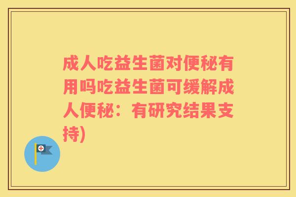 成人吃益生菌对便秘有用吗吃益生菌可缓解成人便秘：有研究结果支持)