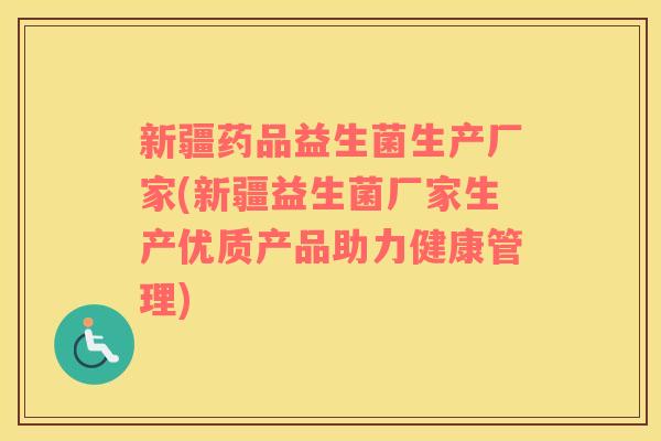 新疆药品益生菌生产厂家(新疆益生菌厂家生产优质产品助力健康管理)