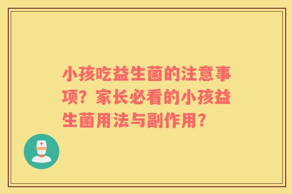 小孩吃益生菌的注意事项？家长必看的小孩益生菌用法与副作用？