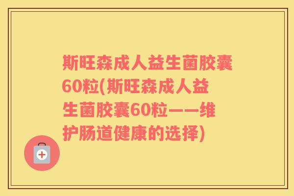 斯旺森成人益生菌胶囊60粒(斯旺森成人益生菌胶囊60粒——维护肠道健康的选择) 斯旺森成人益生菌胶囊60粒(斯旺森成人益生菌胶囊60粒——维护肠道健康的选择)