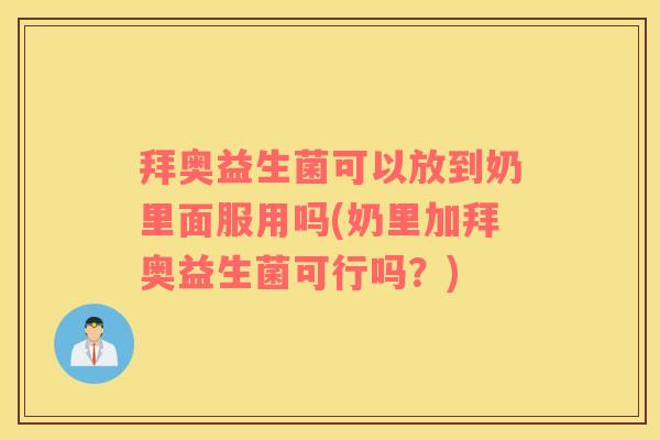 拜奥益生菌可以放到奶里面服用吗(奶里加拜奥益生菌可行吗？)