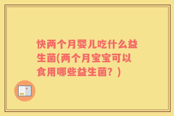 快两个月婴儿吃什么益生菌(两个月宝宝可以食用哪些益生菌？)