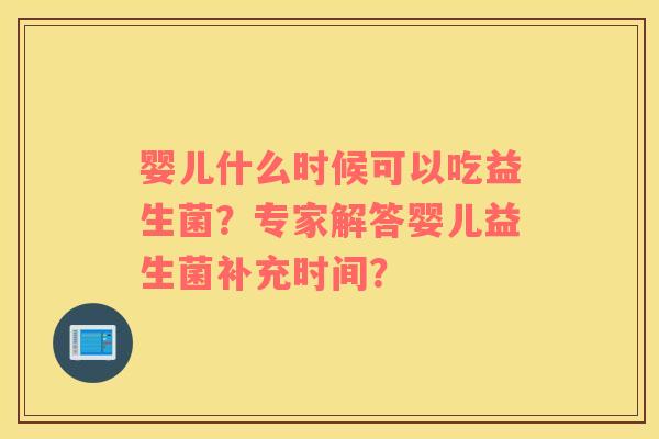 婴儿什么时候可以吃益生菌？专家解答婴儿益生菌补充时间？