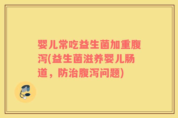 婴儿常吃益生菌加重腹泻(益生菌滋养婴儿肠道，防治腹泻问题)