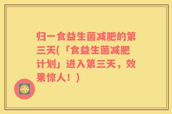 归一食益生菌减肥的第三天(「食益生菌减肥计划」进入第三天，效果惊人！)