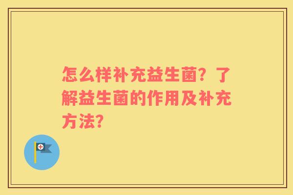 怎么样补充益生菌？了解益生菌的作用及补充方法？