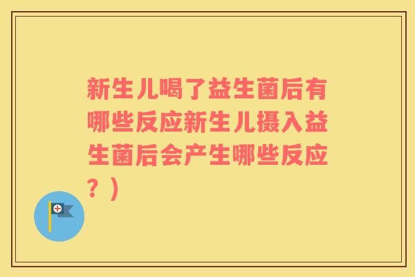 新生儿喝了益生菌后有哪些反应新生儿摄入益生菌后会产生哪些反应？)