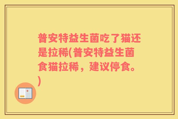 普安特益生菌吃了猫还是拉稀(普安特益生菌食猫拉稀，建议停食。)