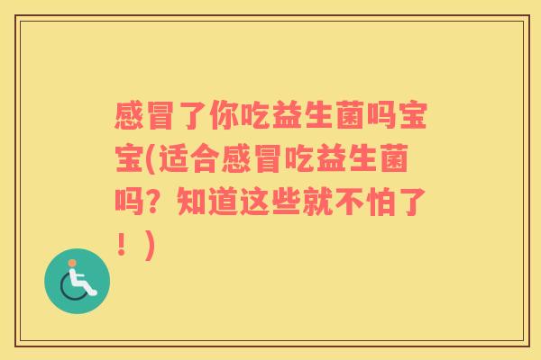 了你吃益生菌吗宝宝(适合吃益生菌吗？知道这些就不怕了！)