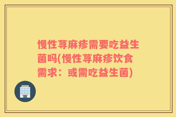 慢性荨麻疹需要吃益生菌吗(慢性荨麻疹饮食需求：或需吃益生菌)