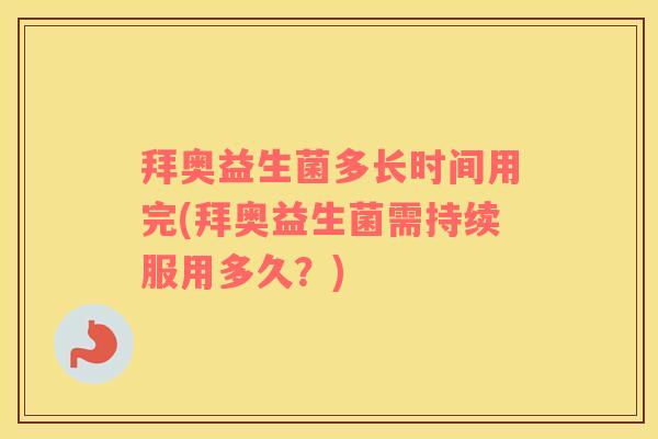 拜奥益生菌多长时间用完(拜奥益生菌需持续服用多久？)