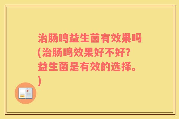 治肠鸣益生菌有效果吗(治肠鸣效果好不好？益生菌是有效的选择。)
