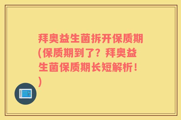 拜奥益生菌拆开保质期(保质期到了？拜奥益生菌保质期长短解析！)