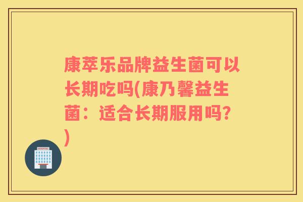 康萃乐品牌益生菌可以长期吃吗(康乃馨益生菌：适合长期服用吗？)