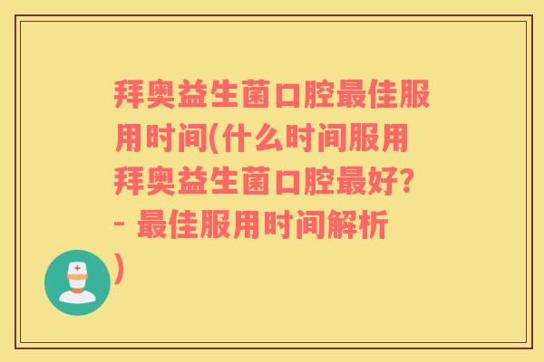 拜奥益生菌口腔佳服用时间(什么时间服用拜奥益生菌口腔好?- 佳服用时间解析) 拜奥益生菌口腔佳服用时间(什么时间服用拜奥益生菌口腔好?- 佳服用时间解析)