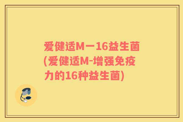 爱健适M一16益生菌(爱健适M-增强免疫力的16种益生菌)