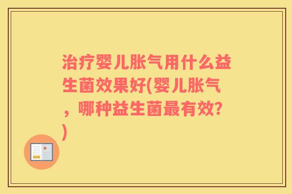 治疗婴儿胀气用什么益生菌效果好(婴儿胀气，哪种益生菌最有效？)
