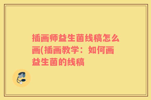 插画师益生菌线稿怎么画(插画教学：如何画益生菌的线稿