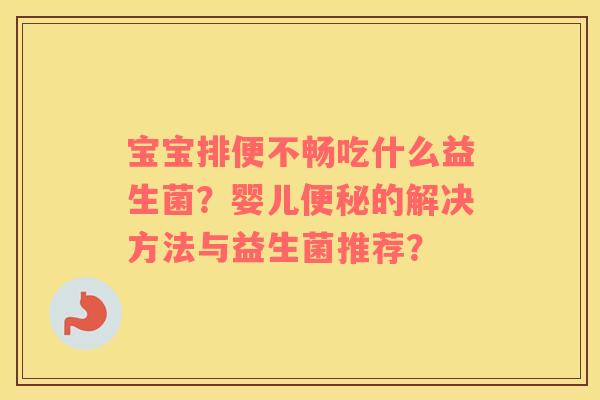 宝宝排便不畅吃什么益生菌？婴儿便秘的解决方法与益生菌推荐？