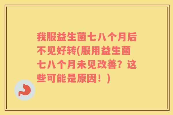 我服益生菌七八个月后不见好转(服用益生菌七八个月未见改善？这些可能是原因！)