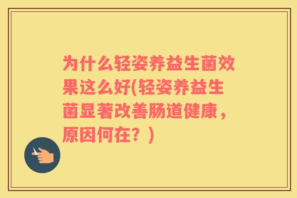 为什么轻姿养益生菌效果这么好(轻姿养益生菌显著改善肠道健康，原因何在？)